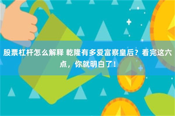 股票杠杆怎么解释 乾隆有多爱富察皇后？看完这六点，你就明白了！