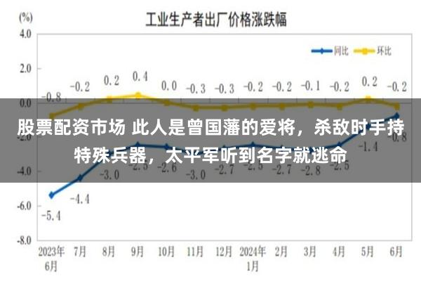 股票配资市场 此人是曾国藩的爱将，杀敌时手持特殊兵器，太平军听到名字就逃命