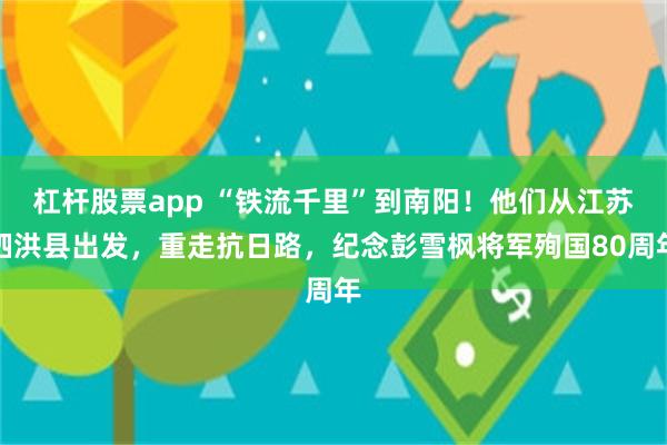 杠杆股票app “铁流千里”到南阳！他们从江苏泗洪县出发，重走抗日路，纪念彭雪枫将军殉国80周年