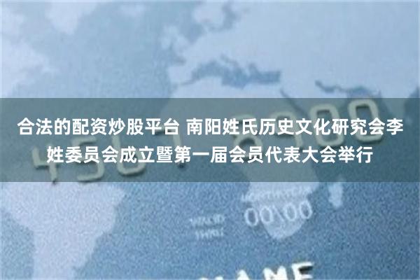 合法的配资炒股平台 南阳姓氏历史文化研究会李姓委员会成立暨第一届会员代表大会举行