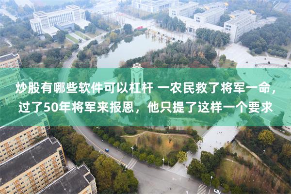 炒股有哪些软件可以杠杆 一农民救了将军一命，过了50年将军来报恩，他只提了这样一个要求