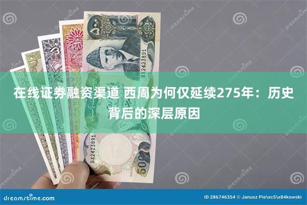 在线证劵融资渠道 西周为何仅延续275年：历史背后的深层原因