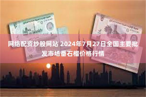 网络配资炒股网站 2024年7月27日全国主要批发市场番石榴价格行情