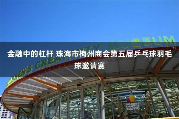 金融中的杠杆 珠海市梅州商会第五届乒乓球羽毛球邀请赛