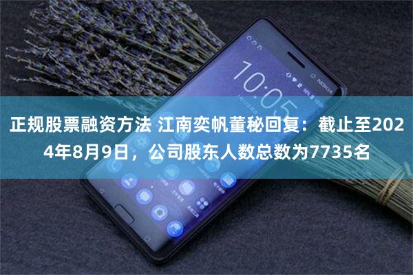 正规股票融资方法 江南奕帆董秘回复：截止至2024年8月9日，公司股东人数总数为7735名