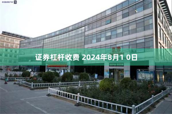 证券杠杆收费 2024年8月1 0日