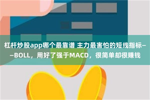 杠杆炒股app哪个最靠谱 主力最害怕的短线指标——BOLL，用好了强于MACD，很简单却很赚钱