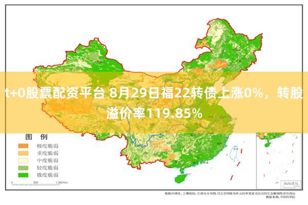 t+0股票配资平台 8月29日福22转债上涨0%，转股溢价率119.85%