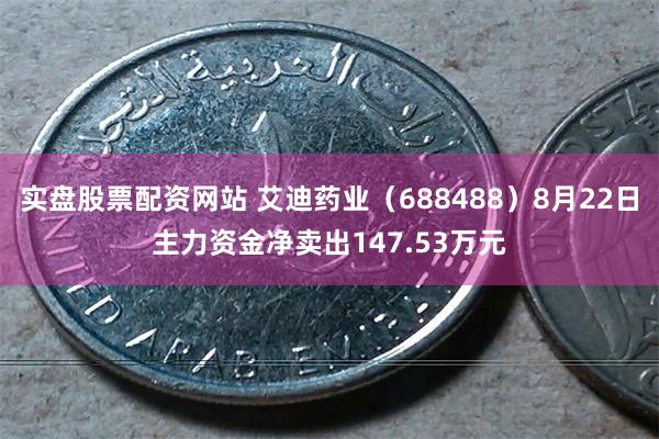 实盘股票配资网站 艾迪药业（688488）8月22日主力资金净卖出147.53万元