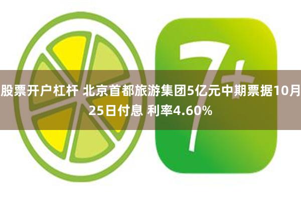 股票开户杠杆 北京首都旅游集团5亿元中期票据10月25日付息 利率4.60%