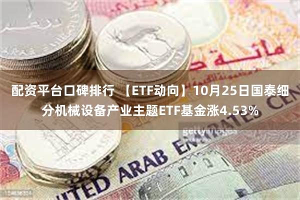 配资平台口碑排行 【ETF动向】10月25日国泰细分机械设备产业主题ETF基金涨4.53%