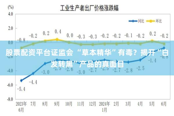 股票配资平台证监会 “草本精华”有毒？揭开“白发转黑”产品的真面目