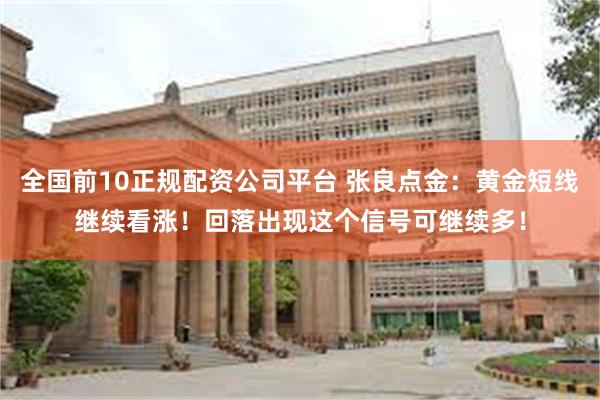 全国前10正规配资公司平台 张良点金：黄金短线继续看涨！回落出现这个信号可继续多！