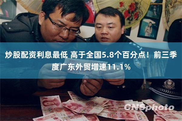 炒股配资利息最低 高于全国5.8个百分点！前三季度广东外贸增速11.1%