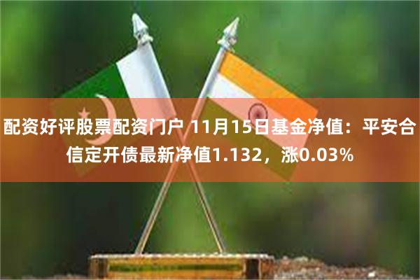 配资好评股票配资门户 11月15日基金净值：平安合信定开债最新净值1.132，涨0.03%