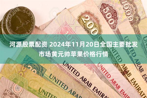 河源股票配资 2024年11月20日全国主要批发市场黄元帅苹果价格行情