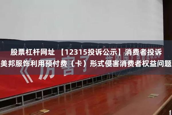 股票杠杆网址 【12315投诉公示】消费者投诉美邦服饰利用预付费（卡）形式侵害消费者权益问题