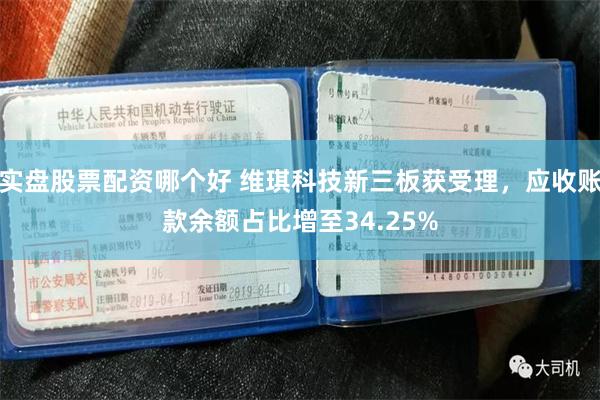 实盘股票配资哪个好 维琪科技新三板获受理，应收账款余额占比增至34.25%