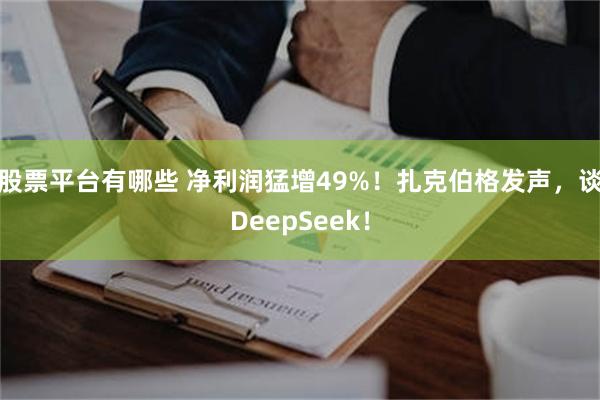 股票平台有哪些 净利润猛增49%！扎克伯格发声，谈DeepSeek！