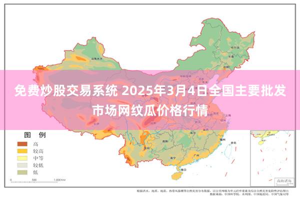 免费炒股交易系统 2025年3月4日全国主要批发市场网纹瓜价格行情