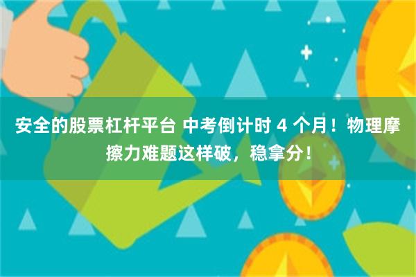 安全的股票杠杆平台 中考倒计时 4 个月！物理摩擦力难题这样破，稳拿分！